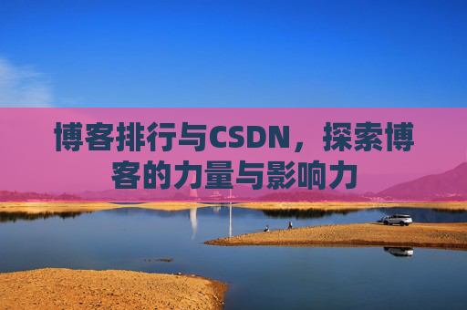 博客排行与CSDN,探索博客的力量与影响力